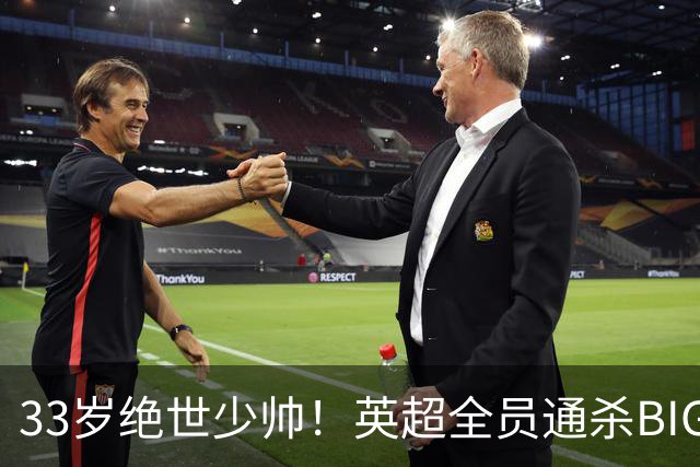 33岁绝世少帅！英超全员通杀BIG6，吊打各路豪门，难怪全英超抢着要